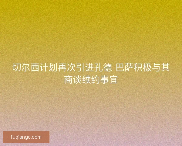 切尔西计划再次引进孔德 巴萨积极与其商谈续约事宜
