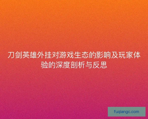 刀剑英雄外挂对游戏生态的影响及玩家体验的深度剖析与反思