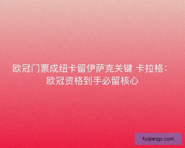 欧冠门票成纽卡留伊萨克关键 卡拉格：欧冠资格到手必留核心