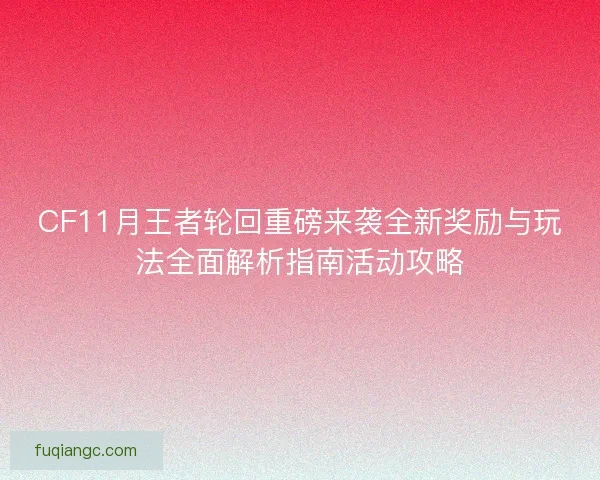 CF11月王者轮回重磅来袭全新奖励与玩法全面解析指南活动攻略