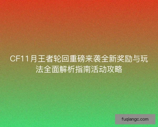 CF11月王者轮回重磅来袭全新奖励与玩法全面解析指南活动攻略