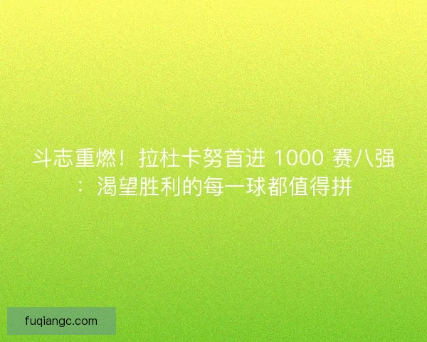 斗志重燃！拉杜卡努首进 1000 赛八强：渴望胜利的每一球都值得拼