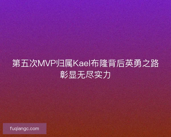 第五次MVP归属Kael布隆背后英勇之路彰显无尽实力