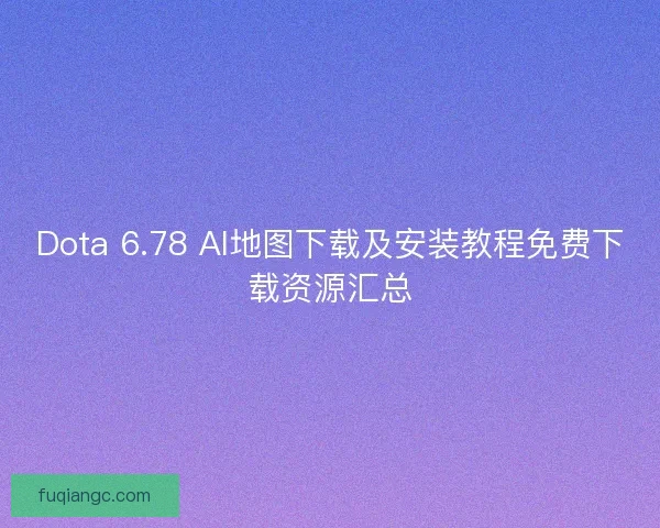 Dota 6.78 AI地图下载及安装教程免费下载资源汇总
