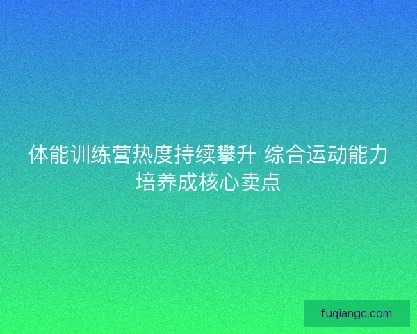 体能训练营热度持续攀升 综合运动能力培养成核心卖点