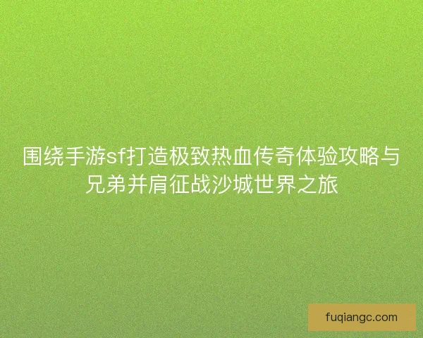 围绕手游sf打造极致热血传奇体验攻略与兄弟并肩征战沙城世界之旅