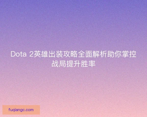 Dota 2英雄出装攻略全面解析助你掌控战局提升胜率